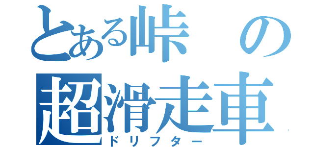 とある峠の超滑走車（ドリフター）