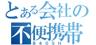 とある会社の不便携帯（８４０ＳＨ）