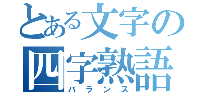 とある文字の四字熟語（バランス）