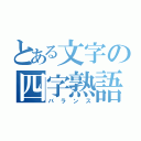 とある文字の四字熟語（バランス）