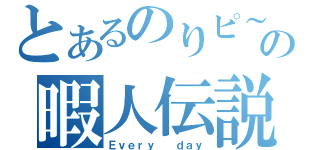 とあるのりピ～の暇人伝説（Ｅｖｅｒｙ  ｄａｙ）