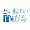 とある彼氏の自慰行為（マスターベーション）