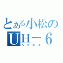 とある小松のＵＨ－６０Ｊ（ヘリオス）