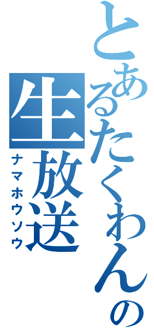 とあるたくわんの生放送（ナマホウソウ）