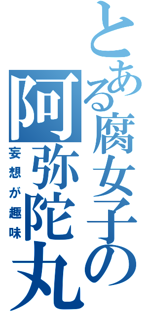 とある腐女子の阿弥陀丸（妄想が趣味）