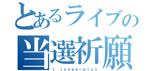 とあるライブの当選祈願（Ｉ ｌｏｖｅｅ－ｐｌｕｓ）