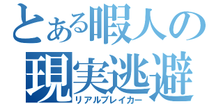 とある暇人の現実逃避（リアルブレイカー）