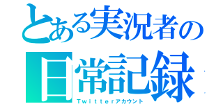 とある実況者の日常記録（Ｔｗｉｔｔｅｒアカウント）