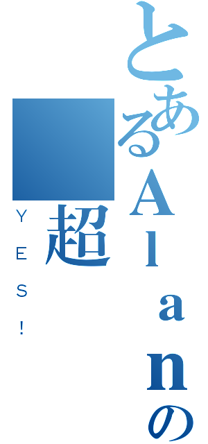 とあるＡｌａｎ Ｌｉｎの臉超帥（ＹＥＳ！）