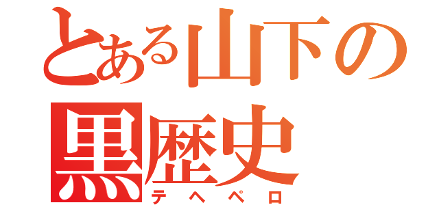 とある山下の黒歴史（テヘペロ）