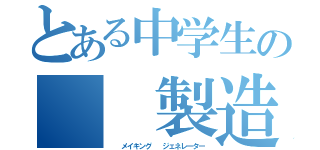 とある中学生の　　製造工場（　　メイキング　　ジェネレーター）