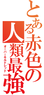 とある赤色の人類最強（オーバーキルドレッド）