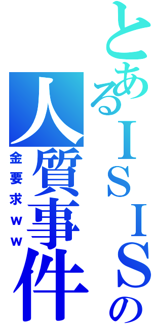 とあるＩＳＩＳの人質事件Ⅱ（金要求ｗｗ）