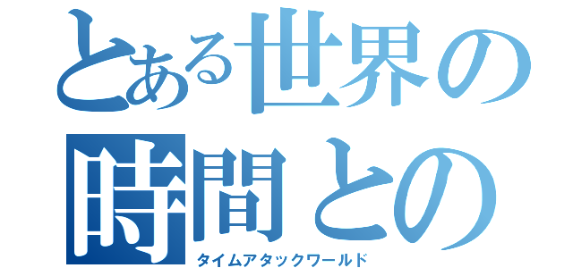 とある世界の時間との戦い（タイムアタックワールド）