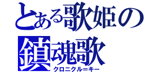 とある歌姫の鎮魂歌（クロニクル＝キー）