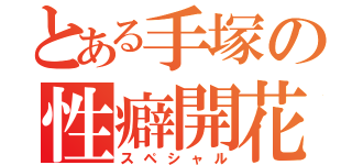 とある手塚の性癖開花（スペシャル）