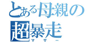 とある母親の超暴走（マザー）