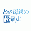 とある母親の超暴走（マザー）