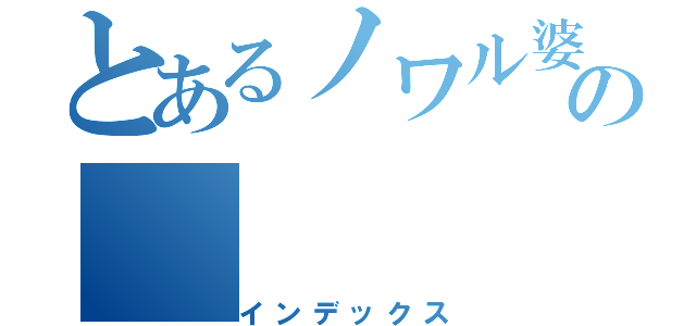 とあるノワル婆の（インデックス）