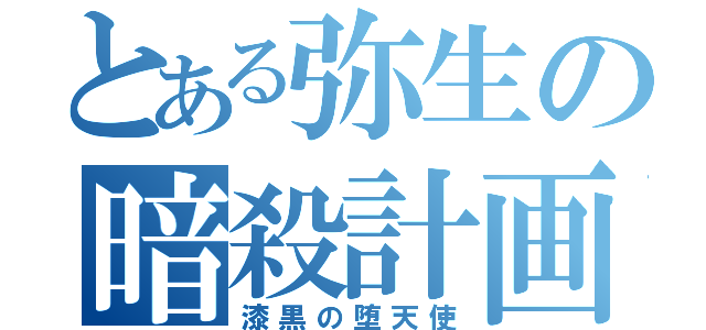 とある弥生の暗殺計画（漆黒の堕天使）