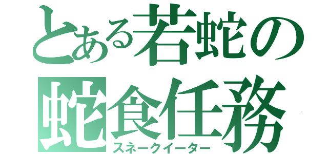 とある若蛇の蛇食任務（スネークイーター）