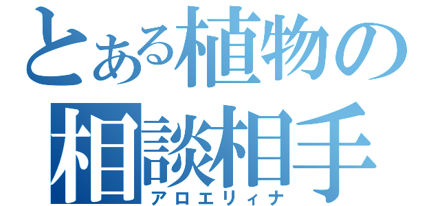 とある植物の相談相手（アロエリィナ）