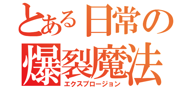 とある日常の爆裂魔法（エクスプロージョン）