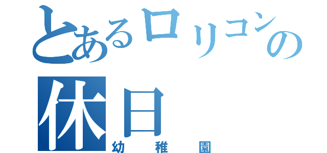 とあるロリコンの休日（幼稚園）