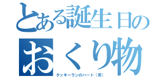 とある誕生日のおくり物（クッキーランのハート（笑））