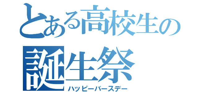 とある高校生の誕生祭（ハッピーバースデー）