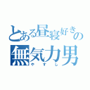 とある昼寝好きの無気力男（やすし）