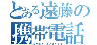 とある遠藤の携帯電話（Ｓｍａｒｔｐｈｏｎｅｓ）