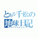 とある千松の地球日記（リアルタイム）