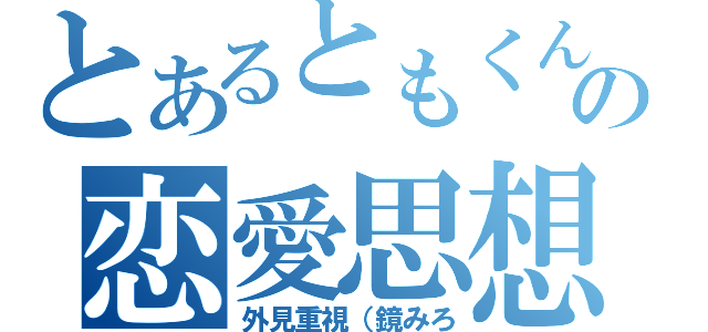 とあるともくんの恋愛思想（外見重視（鏡みろ）