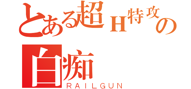 とある超Ｈ特攻隊の白痴（ＲＡＩＬＧＵＮ）