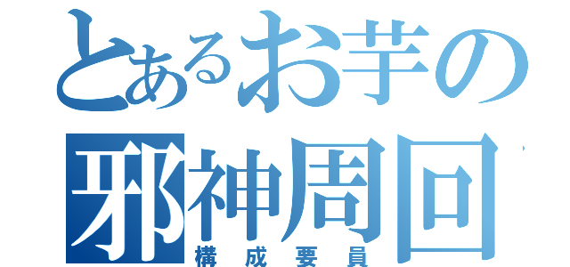 とあるお芋の邪神周回（構成要員）