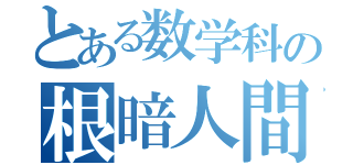 とある数学科の根暗人間（）