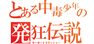 とある中毒少年の発狂伝説（キーボードクラッシャー）