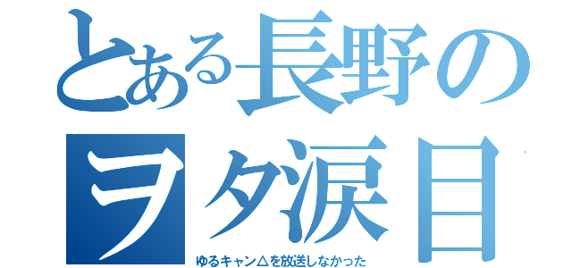 とある長野のヲタ涙目（ゆるキャン△を放送しなかった）