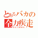 とあるバカの全力疾走（ひとつおぼえ）