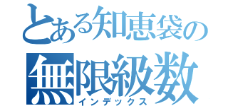 とある知恵袋の無限級数（インデックス）