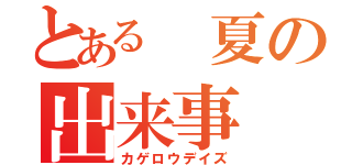 とある　夏の出来事（カゲロウデイズ）