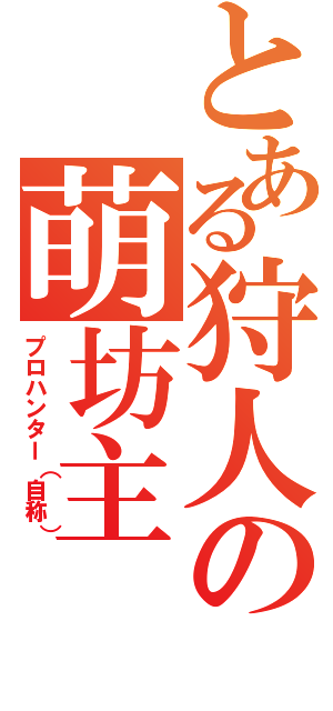 とある狩人の萌坊主（プロハンター（自称））