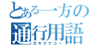 とある一方の通行用語（カキクケコー）