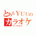 とあるＹＵＵのカラオケ（サイフはある！）