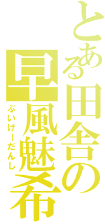 とある田舎の早風魅希（ぶいけーだんし）