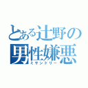 とある辻野の男性嫌悪（ミサンドリー）