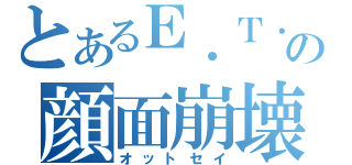 とあるＥ．Ｔ．の顔面崩壊（オットセイ）