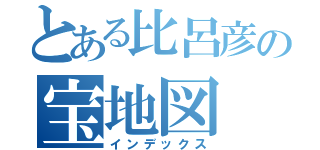 とある比呂彦の宝地図（インデックス）