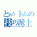 とあるトムの技巧派土下座（テクニカル土下座）